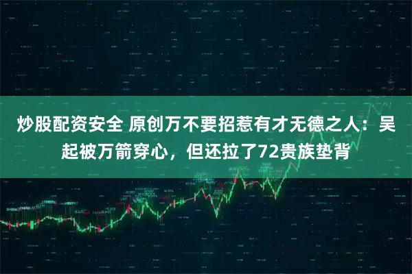 炒股配资安全 原创万不要招惹有才无德之人：吴起被万箭穿心，但还拉了72贵族垫背