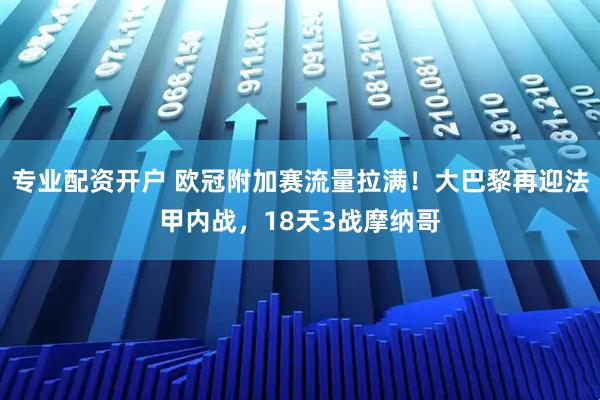 专业配资开户 欧冠附加赛流量拉满!大巴黎再迎法甲内战,18天3战摩纳哥