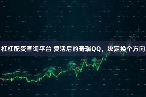 杠杠配资查询平台 复活后的奇瑞QQ，决定换个方向