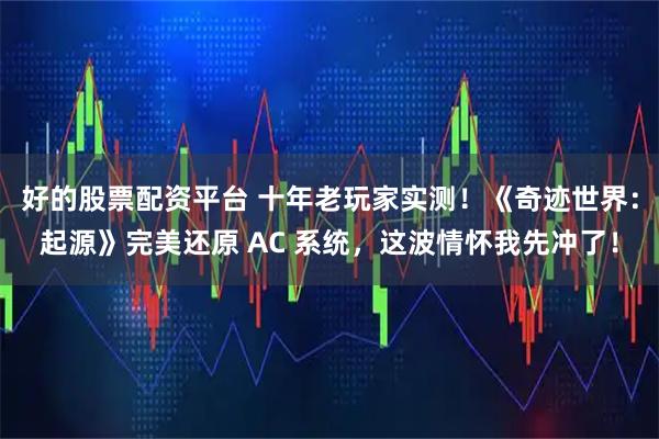 好的股票配资平台 十年老玩家实测！《奇迹世界：起源》完美还原 AC 系统，这波情怀我先冲了！