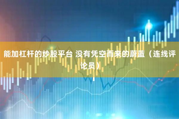 能加杠杆的炒股平台 没有凭空而来的蔚蓝(连线评论员)
