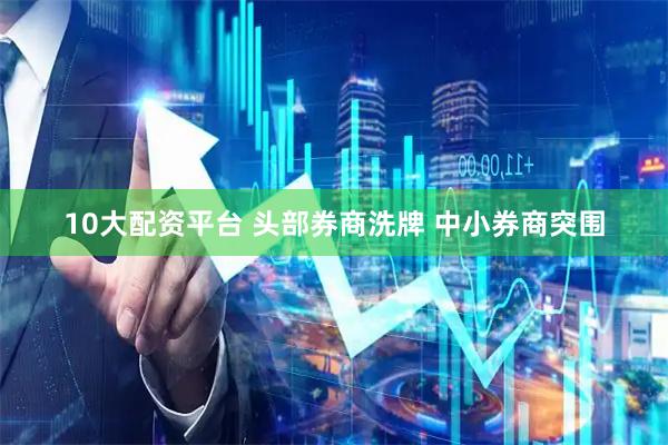 10大配资平台 头部券商洗牌 中小券商突围